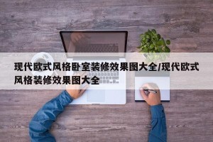 现代欧式风格卧室装修效果图大全/现代欧式风格装修效果图大全