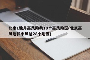 北京1地升高风险共18个高风险区(北京高风险和中风险28个地区)