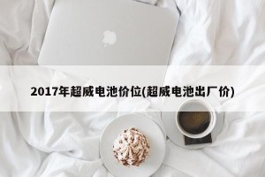 2017年超威电池价位(超威电池出厂价)