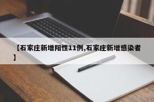 【石家庄新增阳性11例,石家庄新增感染者】