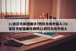 31省区市新增确诊7例均为境外输入/31省区市新增确诊病例11例均为境外输入