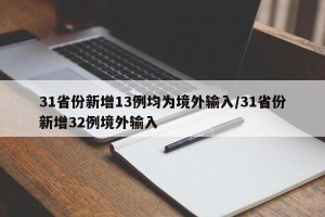 31省份新增13例均为境外输入/31省份新增32例境外输入