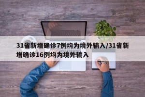 31省新增确诊7例均为境外输入/31省新增确诊16例均为境外输入