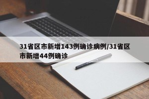 31省区市新增143例确诊病例/31省区市新增44例确诊
