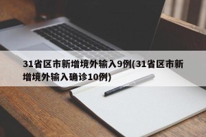 31省区市新增境外输入9例(31省区市新增境外输入确诊10例)
