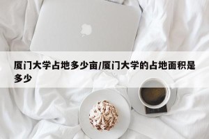 厦门大学占地多少亩/厦门大学的占地面积是多少