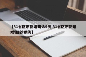 【31省区市新增确诊9例,31省区市新增9例确诊病例】