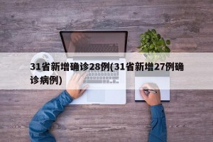 31省新增确诊28例(31省新增27例确诊病例)