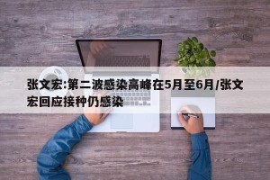 张文宏:第二波感染高峰在5月至6月/张文宏回应接种仍感染