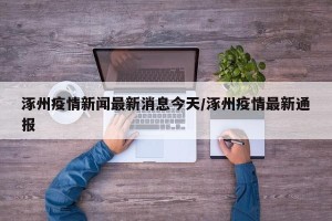 涿州疫情新闻最新消息今天/涿州疫情最新通报