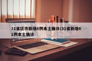31省区市新增6例本土确诊/31省新增61例本土确诊