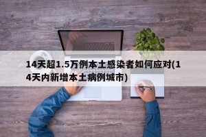 14天超1.5万例本土感染者如何应对(14天内新增本土病例城市)