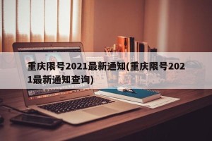 重庆限号2021最新通知(重庆限号2021最新通知查询)