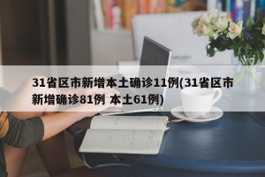 31省区市新增本土确诊11例(31省区市新增确诊81例 本土61例)