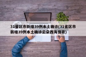 31省区市新增39例本土确诊(31省区市新增39例本土确诊云朵西海情歌)