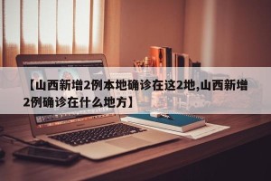 【山西新增2例本地确诊在这2地,山西新增2例确诊在什么地方】