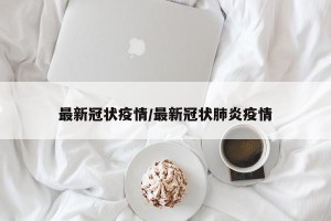 最新冠状疫情/最新冠状肺炎疫情