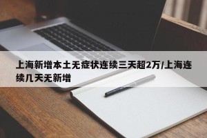 上海新增本土无症状连续三天超2万/上海连续几天无新增