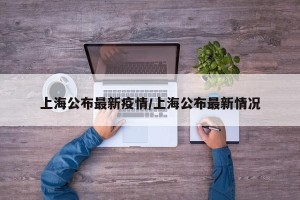 上海公布最新疫情/上海公布最新情况