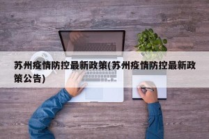苏州疫情防控最新政策(苏州疫情防控最新政策公告)