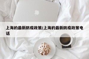上海的最新防疫政策/上海的最新防疫政策电话