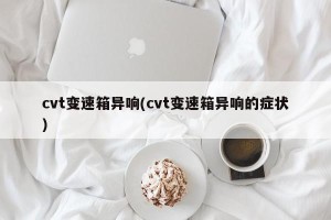 cvt变速箱异响(cvt变速箱异响的症状)