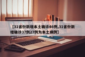 【31省份新增本土确诊46例,31省份新增确诊37例27例为本土病例】