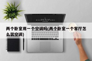 两个卧室用一个空调吗(两个卧室一个客厅怎么装空调)