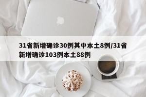 31省新增确诊30例其中本土8例/31省新增确诊103例本土88例