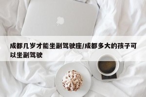 成都几岁才能坐副驾驶座/成都多大的孩子可以坐副驾驶