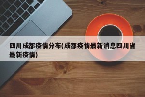 四川成都疫情分布(成都疫情最新消息四川省最新疫情)