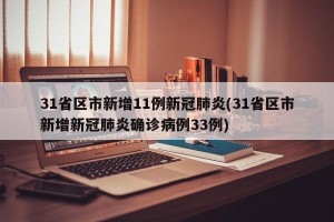 31省区市新增11例新冠肺炎(31省区市新增新冠肺炎确诊病例33例)