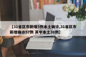 【31省区市新增5例本土确诊,31省区市新增确诊57例 其中本土38例】