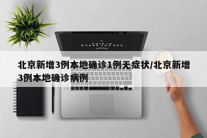 北京新增3例本地确诊1例无症状/北京新增3例本地确诊病例