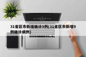 31省区市新增确诊9例(31省区市新增9例确诊病例)
