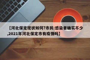 【河北保定现状如何?市民:感染者确实不少,2021年河北保定市有疫情吗】