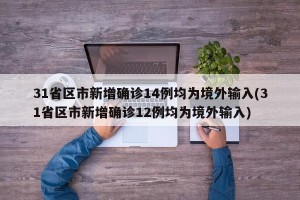 31省区市新增确诊14例均为境外输入(31省区市新增确诊12例均为境外输入)