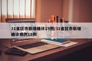 31省区市新增确诊19例/31省区市新增确诊病例18例