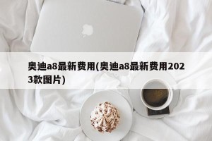 奥迪a8最新费用(奥迪a8最新费用2023款图片)