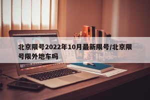 北京限号2022年10月最新限号/北京限号限外地车吗