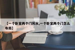 【一个卧室两个门风水,一个卧室两个门怎么布局】