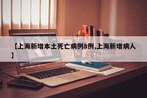 【上海新增本土死亡病例8例,上海新增病人】