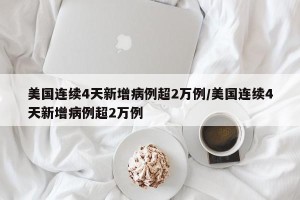 美国连续4天新增病例超2万例/美国连续4天新增病例超2万例