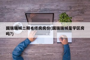 国瑞瑞城二期毛坯房房价(国瑞瑞城是学区房吗?)