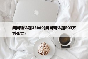 美国确诊超35000(美国确诊超503万例死亡)
