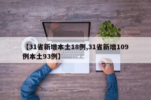 【31省新增本土18例,31省新增109例本土93例】