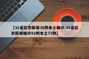 【31省区市新增38例本土确诊,31省区市新增确诊92例本土73例】