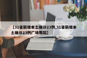 【31省新增本土确诊23例,31省新增本土确诊23例广场舞蹈】