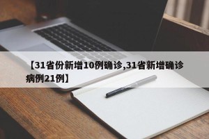【31省份新增10例确诊,31省新增确诊病例21例】