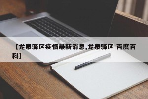 【龙泉驿区疫情最新消息,龙泉驿区 百度百科】